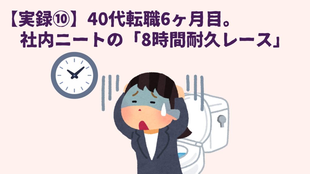 【実録・転職後のリアル⑩】40代転職6ヶ月目。社内ニートの「8時間耐久レース」とトイレという聖域。の画像